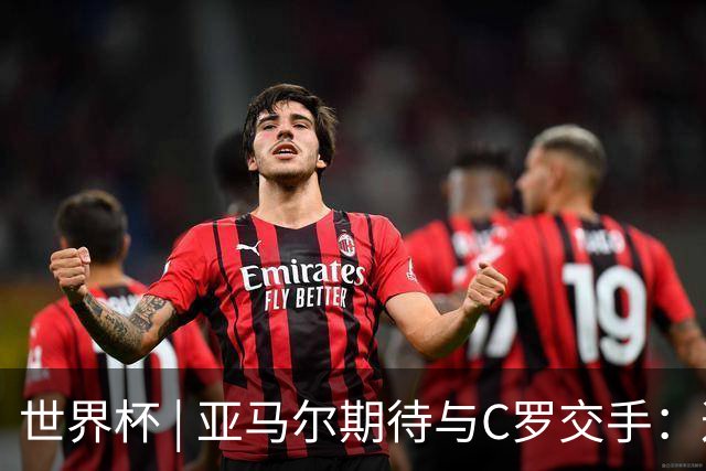 世界杯 | 亚马尔期待与C罗交手：这将是一种荣幸