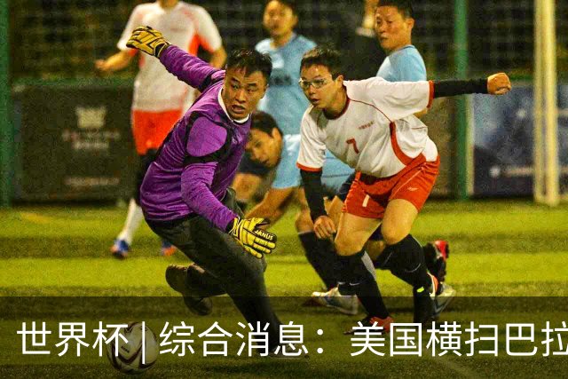 世界杯 | 综合消息：美国横扫巴拉圭 加拿大获历史首分