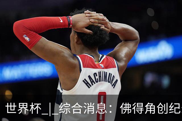 世界杯 | 综合消息：佛得角创纪录晋级 登贝莱“戴帽”抢戏