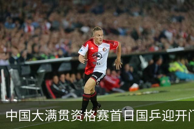 中国大满贯资格赛首日国乒迎开门红 4将顺利晋级