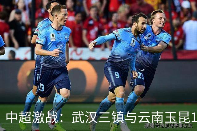 中超激战：武汉三镇与云南玉昆1-1握手言和，战术博弈精彩纷呈