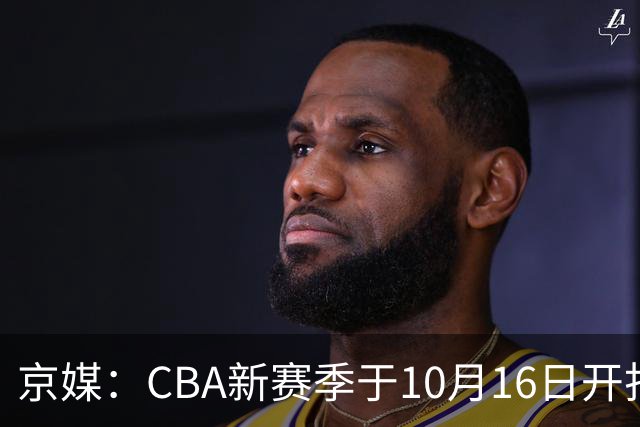京媒：CBA新赛季于10月16日开打 每支球队最多可同时注册3名外援
