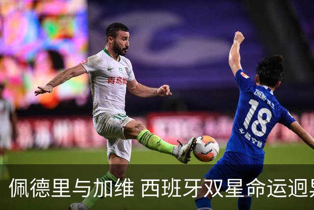 佩德里与加维 西班牙双星命运迥异：天赋需要健康来承载