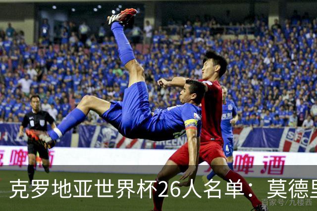 克罗地亚世界杯26人名单：莫德里奇领衔 佩里西奇入选