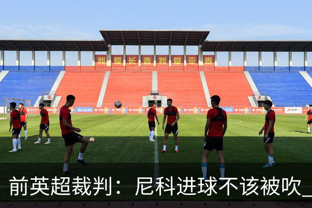前英超裁判：尼科进球不该被吹 恩佐红牌完全正确
