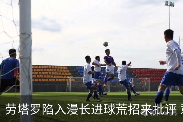 劳塔罗陷入漫长进球荒招来批评 意媒批他表现太差