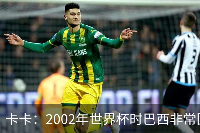 卡卡：2002年世界杯时巴西非常团结，相信恩德里克会得到出场机会