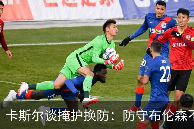 卡斯尔谈掩护换防：防守布伦森不是我和他的1V1 对队友充满信心