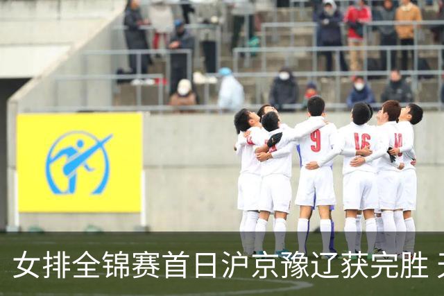 女排全锦赛首日沪京豫辽获完胜 天津0-3不敌北京