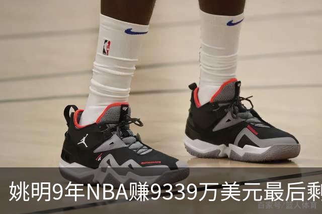 姚明9年NBA赚9339万美元最后剩多少？扣掉各种费用和税款实际到手不到一半令人难以置信