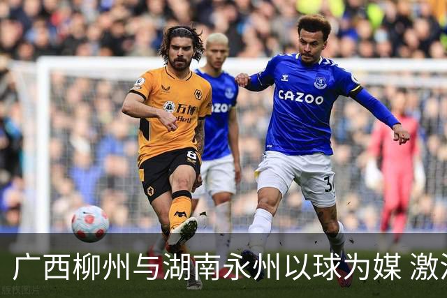 广西柳州与湖南永州以球为媒 激活跨省区文旅消费