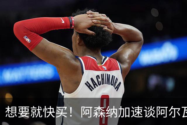 想要就快买！阿森纳加速谈阿尔瓦雷斯转会，巴萨遇到了大压力