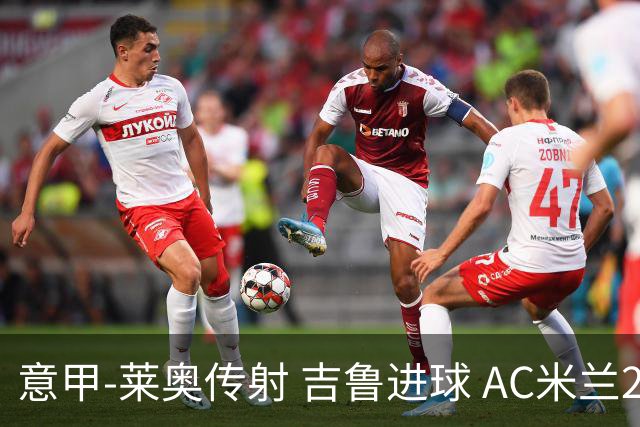 意甲-莱奥传射 吉鲁进球 AC米兰2-0夺主场连胜