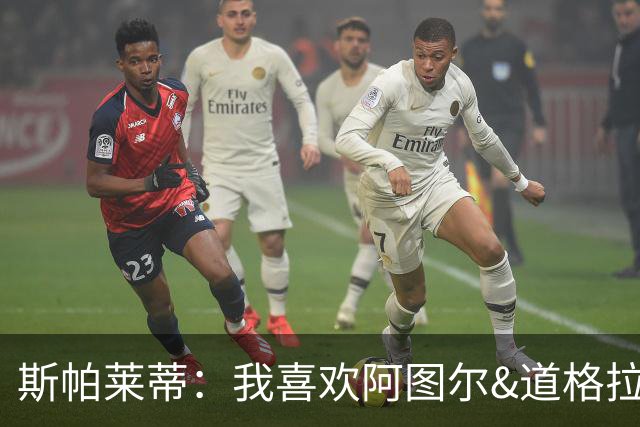 斯帕莱蒂：我喜欢阿图尔&道格拉斯的态度；马尔蒂尼代表新方向