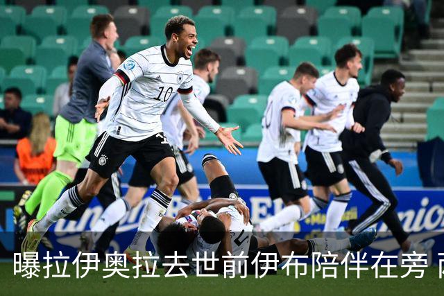 曝拉伊奥拉去世前伊布陪伴在旁 两人合作多年