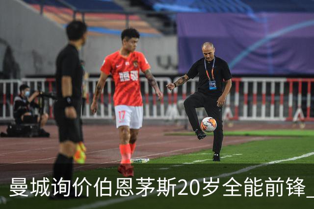 曼城询价伯恩茅斯20岁全能前锋 樱桃军团开价八千万镑且新帅想留人