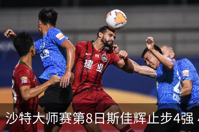 沙特大师赛第8日斯佳辉止步4强 小特马叔将争冠