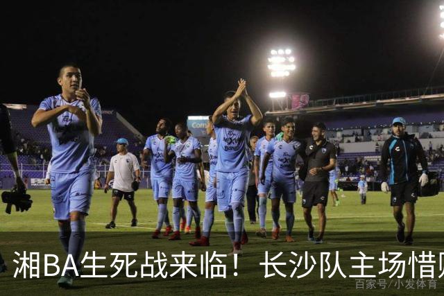 湘BA生死战来临！长沙队主场惜败娄底队，四强争夺战即将开启！