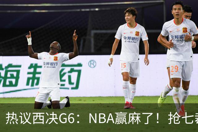热议西决G6：NBA赢麻了！抢七裁判不会瞎吹了