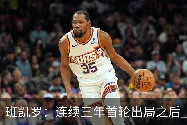 班凯罗：连续三年首轮出局之后 我内心确实有一种紧迫感