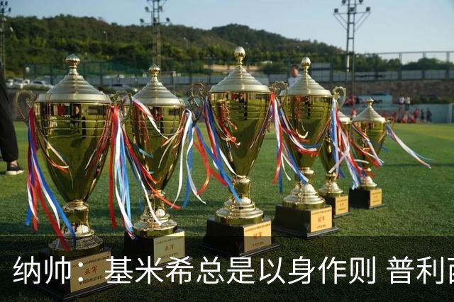 纳帅：基米希总是以身作则 普利西奇本赛季不太顺但表现稳定