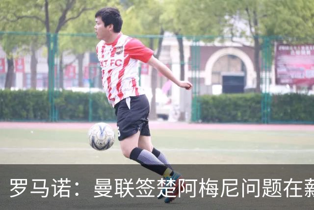 罗马诺：曼联签楚阿梅尼问题在薪资 红魔枪手都非常看好斯科特