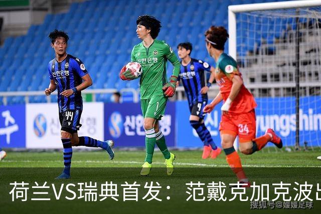 荷兰VS瑞典首发：范戴克加克波出战 伊萨克配约克雷斯