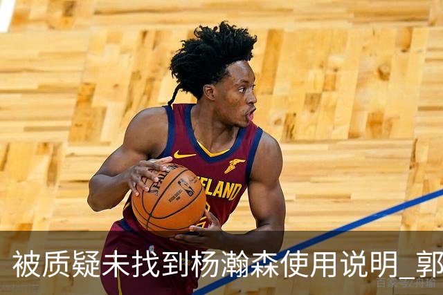 被质疑未找到杨瀚森使用说明 郭士强：发挥不佳早有预期