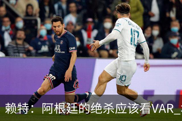 赖特：阿根廷的绝杀应该看VAR 埃及那球被吹也是错的