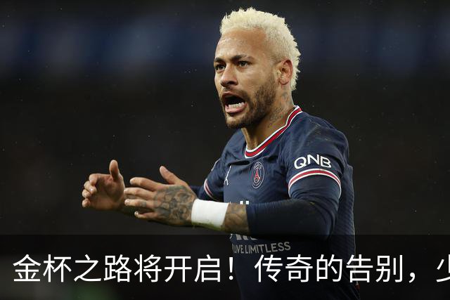 金杯之路将开启！传奇的告别，少年的开始！准备好迎接狂欢了吗？