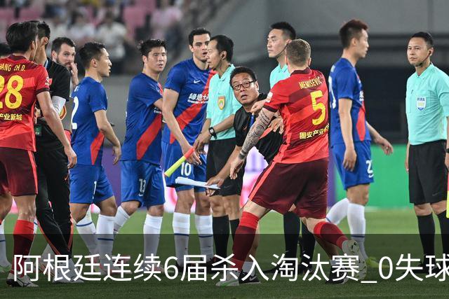 阿根廷连续6届杀入淘汰赛 0失球+2014后首次2连胜开局