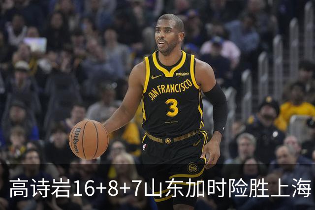 高诗岩16+8+7山东加时险胜上海 王哲林20+17