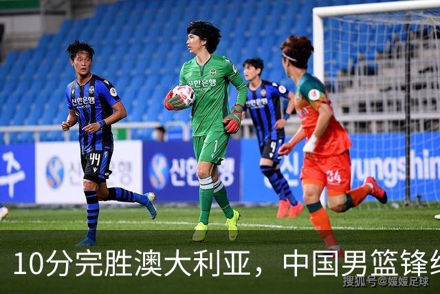 10分完胜澳大利亚，中国男篮锋线爆发，王俊杰23+6 赵继伟盘活全队