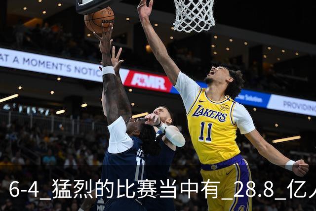 6-4 猛烈的比赛当中有 28.8 亿人参与其中，并且是冠军争夺战、进球表演赛