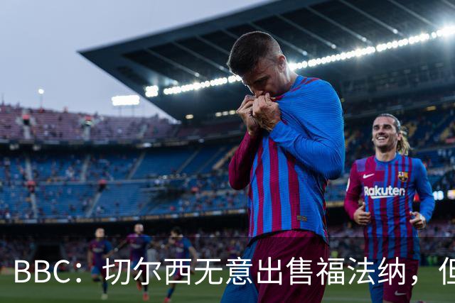 BBC：切尔西无意出售福法纳，但球员需要在激烈竞争中证明自己