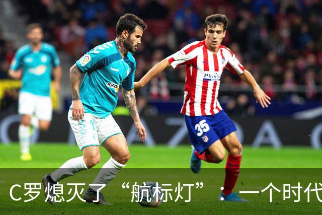 C罗熄灭了“航标灯”：一个时代结束了，但下一个时代还远未到来