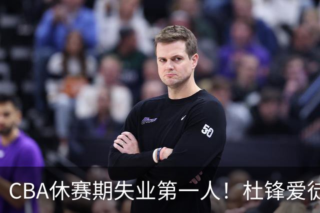 CBA休赛期失业第一人！杜锋爱徒被抛弃：31岁就无球可打了？