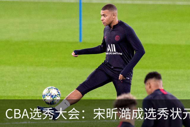 CBA选秀大会：宋昕澔成选秀状元 四川男篮选中张恒硕等四将