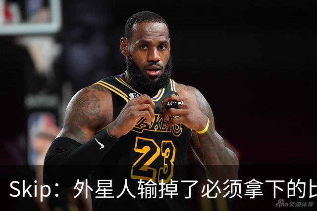 Skip：外星人输掉了必须拿下的比赛 他还要在麦迪逊疯人院打两场